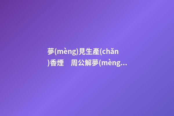 夢(mèng)見生產(chǎn)香煙　周公解夢(mèng)之夢(mèng)到生產(chǎn)香煙
